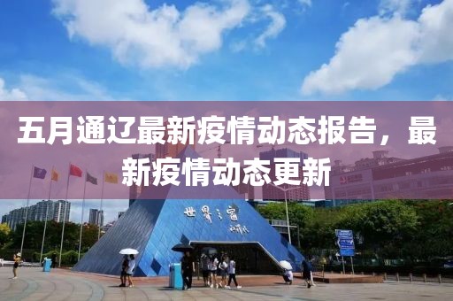五月通辽最新疫情动态报告，最新疫情动态更新