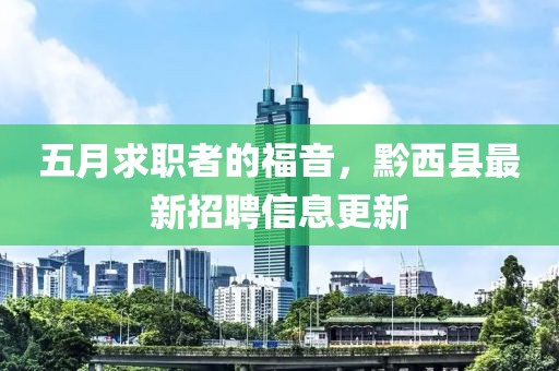 五月求职者的福音，黔西县最新招聘信息更新