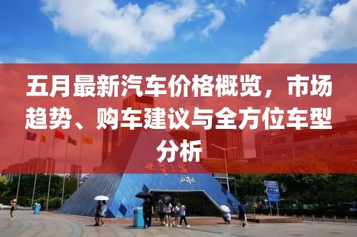 五月最新汽车价格概览，市场趋势、购车建议与全方位车型分析