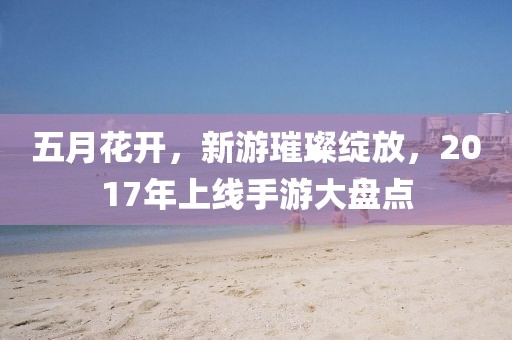 五月花开，新游璀璨绽放，2017年上线手游大盘点