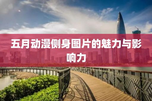 五月动漫侧身图片的魅力与影响力