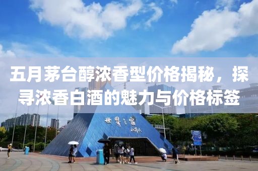 五月茅台醇浓香型价格揭秘，探寻浓香白酒的魅力与价格标签