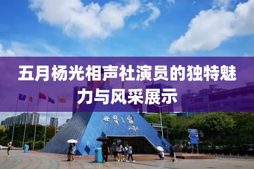 五月杨光相声社演员的独特魅力与风采展示