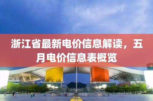 浙江省最新电价信息解读，五月电价信息表概览