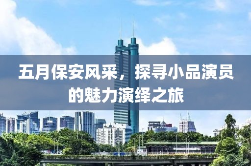 五月保安风采，探寻小品演员的魅力演绎之旅
