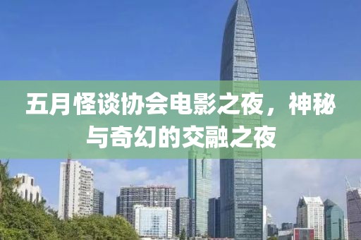 五月怪谈协会电影之夜，神秘与奇幻的交融之夜