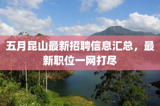 五月昆山最新招聘信息汇总，最新职位一网打尽