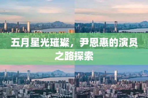 五月星光璀璨，尹恩惠的演员之路探索