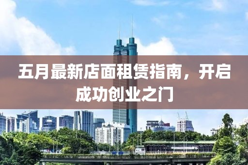 五月最新店面租赁指南，开启成功创业之门