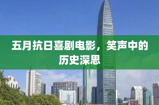 五月抗日喜剧电影，笑声中的历史深思