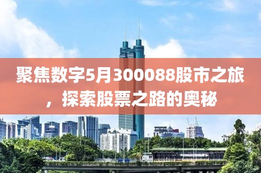 聚焦数字5月300088股市之旅，探索股票之路的奥秘