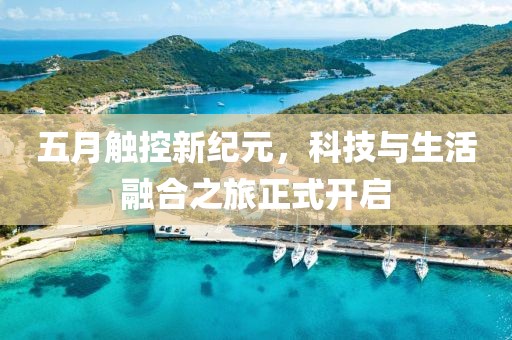 五月触控新纪元，科技与生活融合之旅正式开启