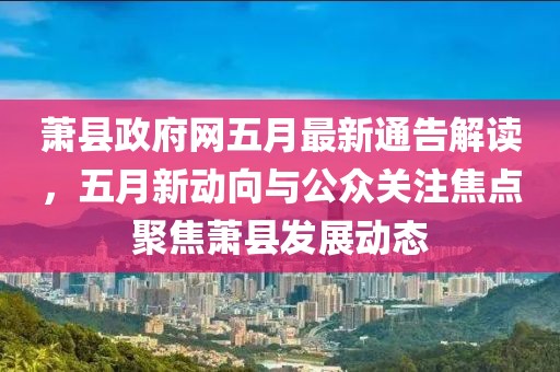 萧县政府网五月最新通告解读，五月新动向与公众关注焦点聚焦萧县发展动态