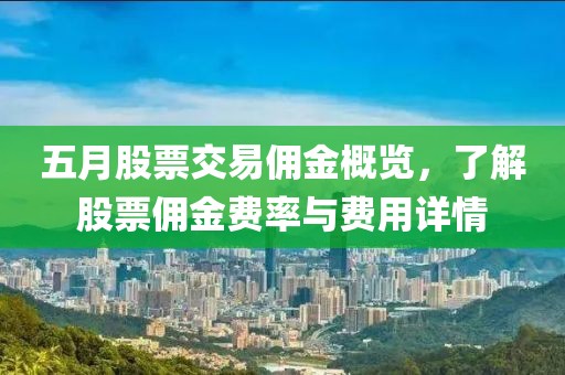 五月股票交易佣金概览，了解股票佣金费率与费用详情