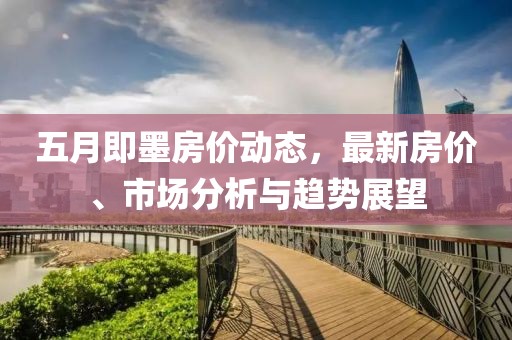 五月即墨房价动态，最新房价、市场分析与趋势展望
