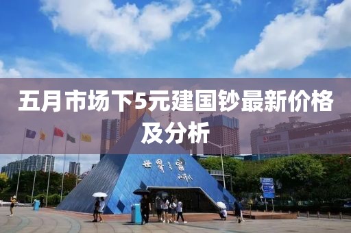 五月市场下5元建国钞最新价格及分析