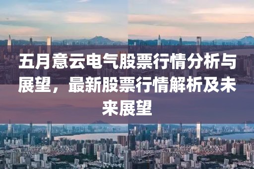 五月意云电气股票行情分析与展望，最新股票行情解析及未来展望