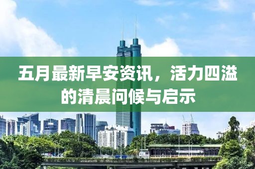 五月最新早安资讯，活力四溢的清晨问候与启示