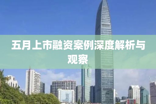 五月上市融资案例深度解析与观察