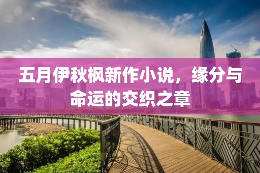 五月伊秋枫新作小说，缘分与命运的交织之章