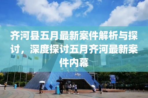 齐河县五月最新案件解析与探讨，深度探讨五月齐河最新案件内幕