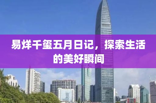 易烊千玺五月日记，探索生活的美好瞬间