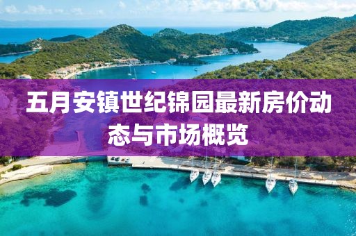 五月安镇世纪锦园最新房价动态与市场概览