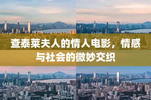 查泰莱夫人的情人电影，情感与社会的微妙交织