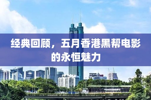 经典回顾，五月香港黑帮电影的永恒魅力