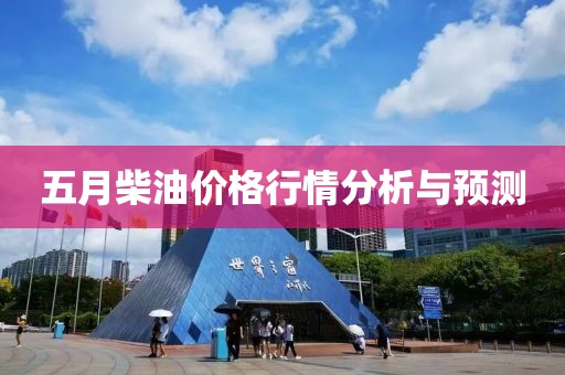 五月柴油价格行情分析与预测