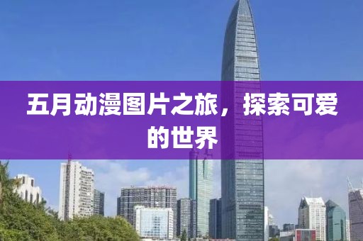 五月动漫图片之旅，探索可爱的世界
