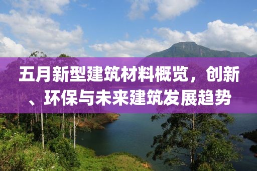 五月新型建筑材料概览，创新、环保与未来建筑发展趋势
