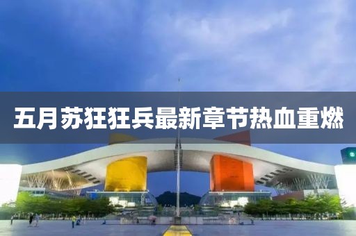 五月苏狂狂兵最新章节热血重燃