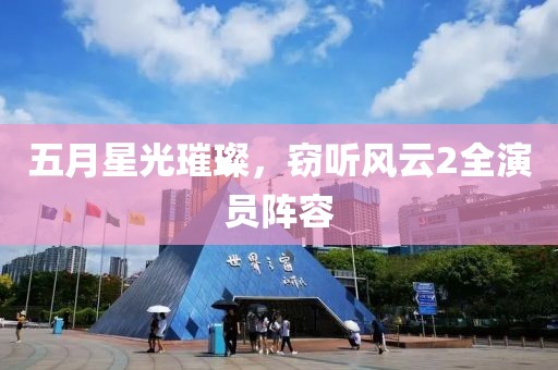 五月星光璀璨，窃听风云2全演员阵容