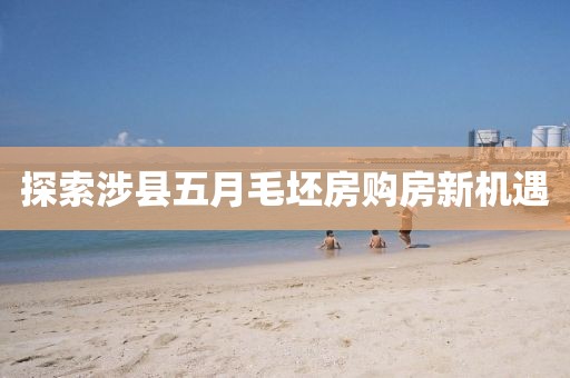探索涉县五月毛坯房购房新机遇