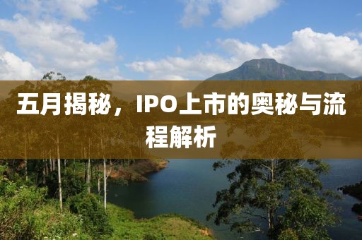 五月揭秘，IPO上市的奥秘与流程解析