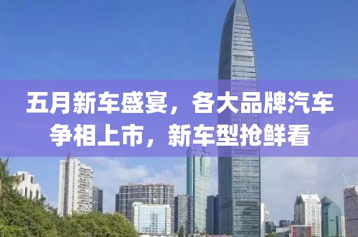 五月新车盛宴，各大品牌汽车争相上市，新车型抢鲜看