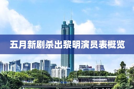 五月新剧杀出黎明演员表概览