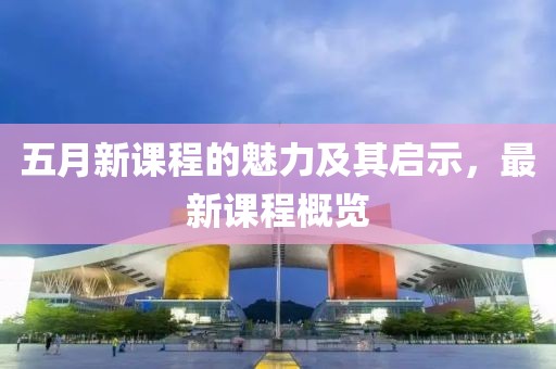 五月新课程的魅力及其启示，最新课程概览
