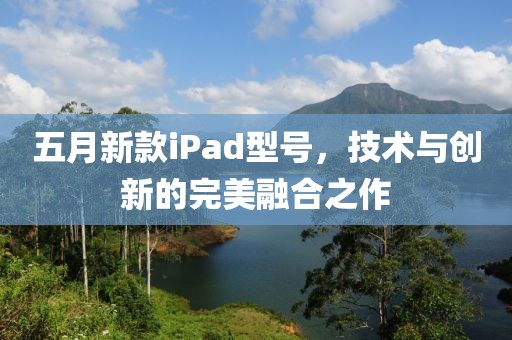 五月新款iPad型号，技术与创新的完美融合之作