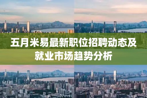 五月米易最新职位招聘动态及就业市场趋势分析