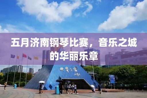 五月济南钢琴比赛，音乐之城的华丽乐章