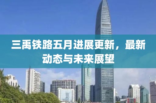 三禹铁路五月进展更新，最新动态与未来展望