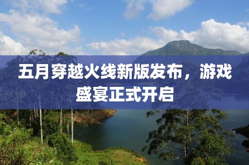 五月穿越火线新版发布，游戏盛宴正式开启