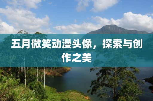 五月微笑动漫头像，探索与创作之美