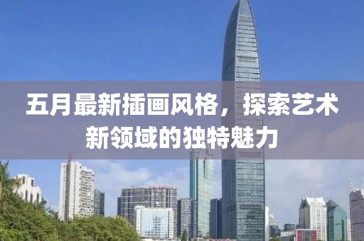 五月最新插画风格，探索艺术新领域的独特魅力