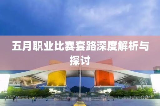 五月职业比赛套路深度解析与探讨