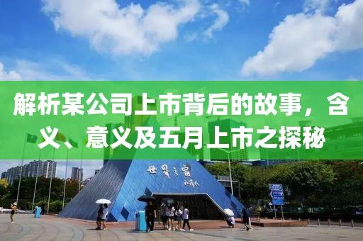 解析某公司上市背后的故事，含义、意义及五月上市之探秘