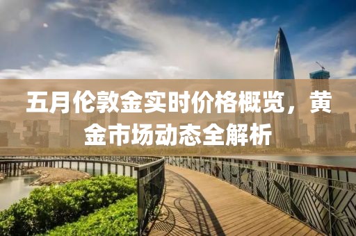 五月伦敦金实时价格概览，黄金市场动态全解析