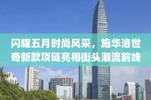 闪耀五月时尚风采，施华洛世奇新款项链亮相街头潮流前线
